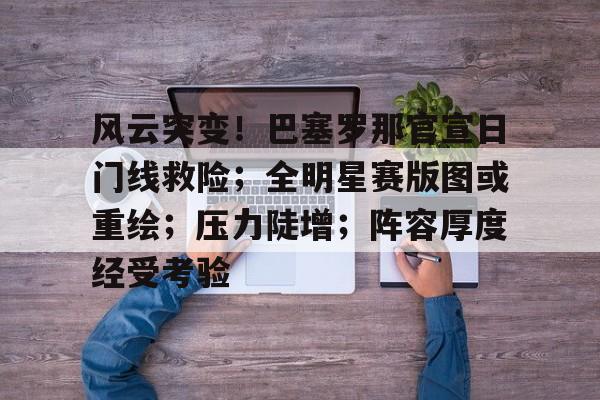 九游体育官网-风云突变！巴塞罗那官宣日门线救险；全明星赛版图或重绘；压力陡增；阵容厚度经受考验的简单介绍