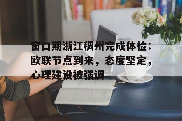 九游体育下载-窗口期浙江稠州完成体检：欧联节点到来，态度坚定，心理建设被强调(政策底与市场底哪个低)